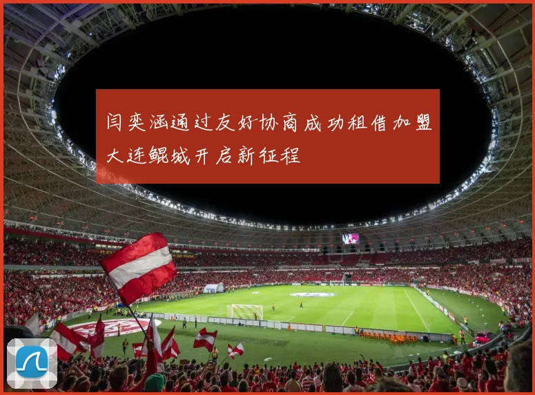 闫奕涵通过友好协商成功租借加盟大连鲲城开启新征程