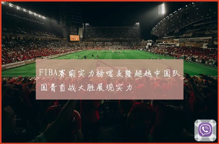 FIBA赛前实力榜喀麦隆超越中国队国青首战大胜展现实力