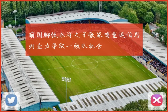 前国脚张永海之子张家鸣重返伯恩利全力争取一线队机会