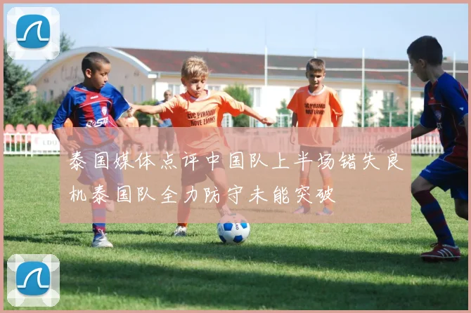 泰国媒体点评中国队上半场错失良机泰国队全力防守未能突破