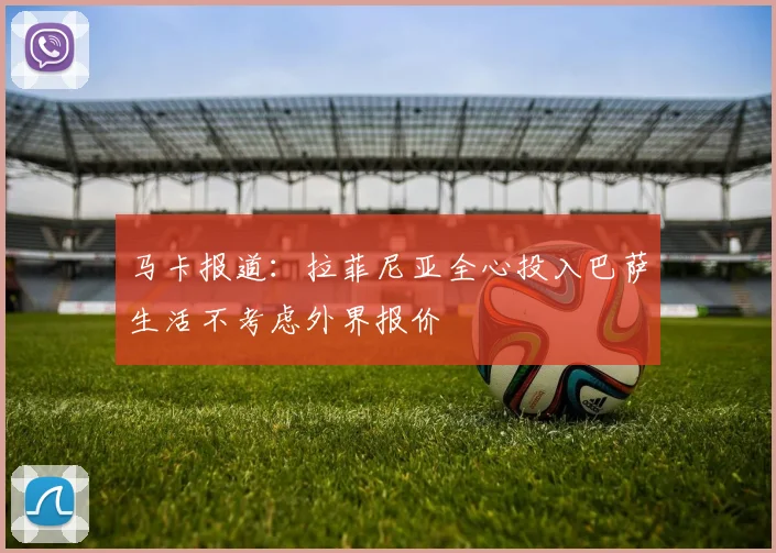 马卡报道：拉菲尼亚全心投入巴萨生活不考虑外界报价