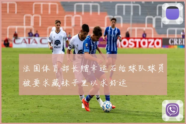 法国体育部长赠幸运石给球队球员被要求藏袜子里以求好运