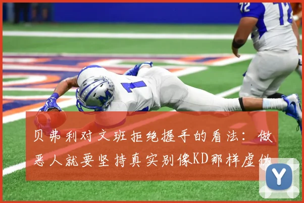 贝弗利对文班拒绝握手的看法：做恶人就要坚持真实别像KD那样虚伪