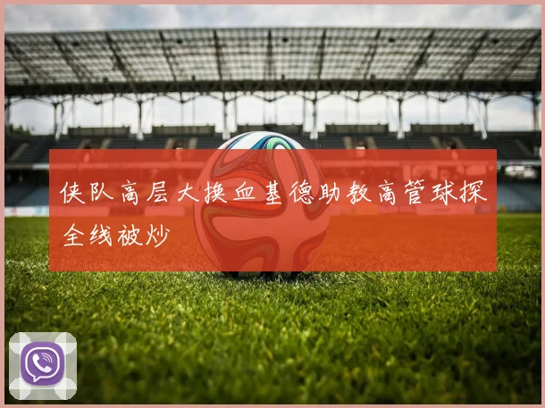 侠队高层大换血基德助教高管球探全线被炒