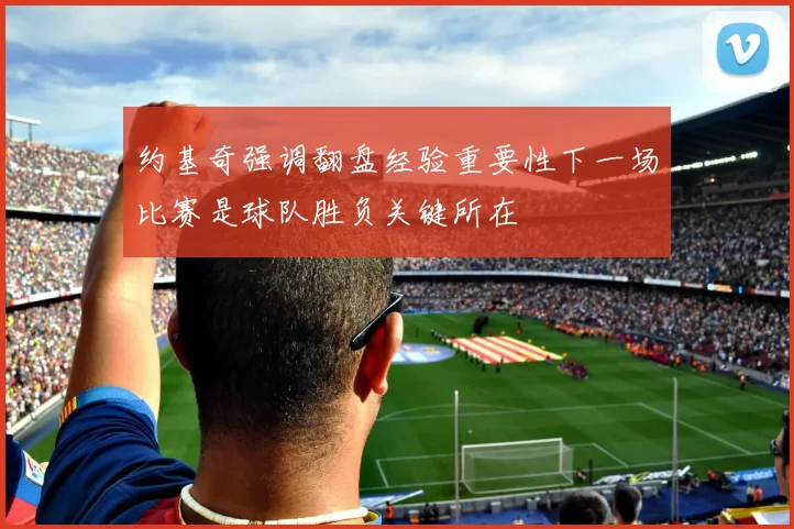 约基奇强调翻盘经验重要性下一场比赛是球队胜负关键所在