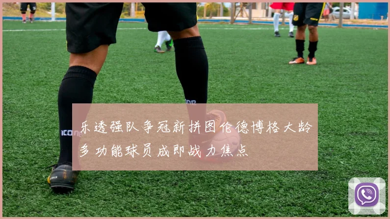 乐透强队争冠新拼图伦德博格大龄多功能球员成即战力焦点