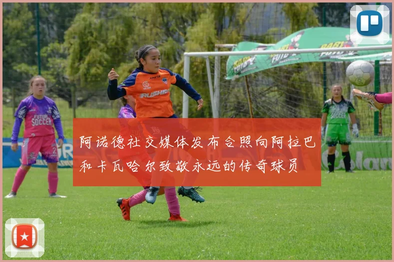 阿诺德社交媒体发布合照向阿拉巴和卡瓦哈尔致敬永远的传奇球员