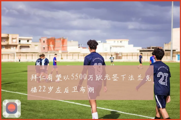 拜仁有望以5500万欧元签下法兰克福22岁左后卫布朗