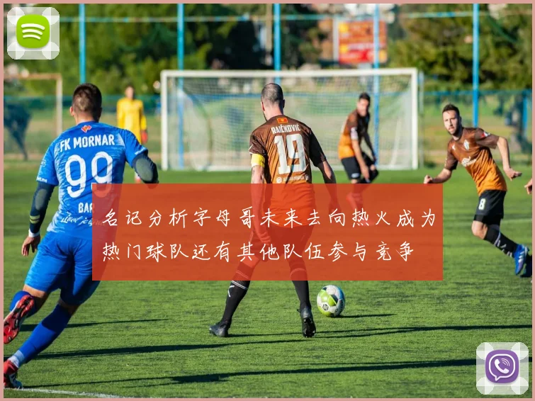 名记分析字母哥未来去向热火成为热门球队还有其他队伍参与竞争