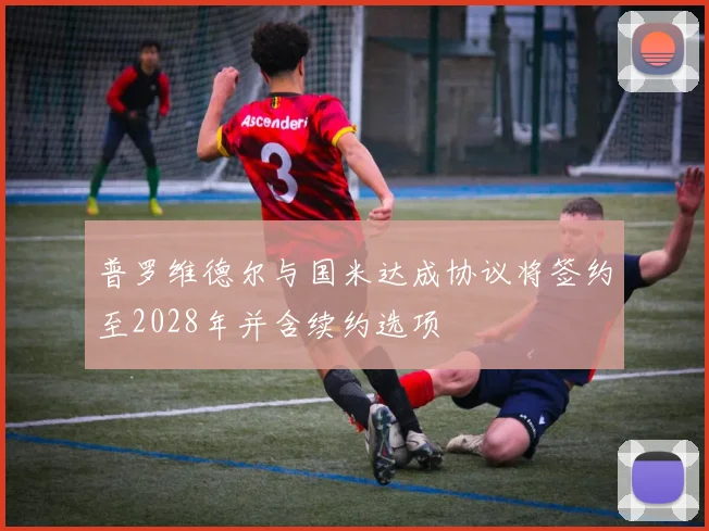 普罗维德尔与国米达成协议将签约至2028年并含续约选项